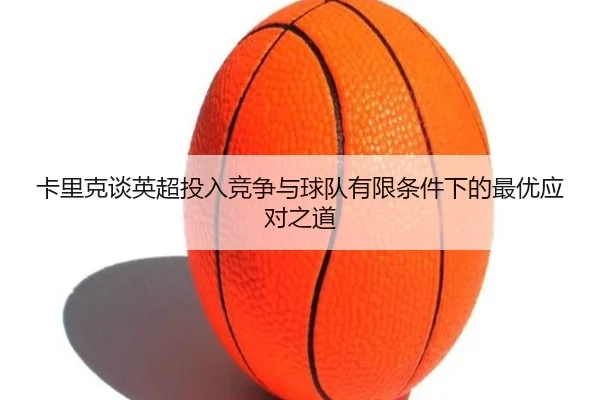 卡里克谈英超投入竞争与球队有限条件下的最优应对之道